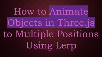 How to Animate Objects in Three.js to Multiple Positions Using Lerp