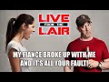 My Fiance Broke Up With Me and It's All Your Fault! | Live From The Lair