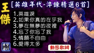 王傑 🎵[英雄年代 💖淬鍊精選6首]🎧[動態歌詞] Lyrics 1.英雄淚,2.如果你真的在乎我,3.夢在無夢的夜裡,4.忘了你忘了我,5.情願不自由,6.愛得太多