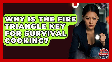 Why Is The Fire Triangle Key For Survival Cooking? - Your Emergency Planner