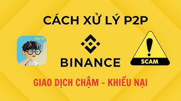 Binance P2P: Cách Xử Lý Giao Dịch Chậm, Khiếu Nại, Lừa Đảo