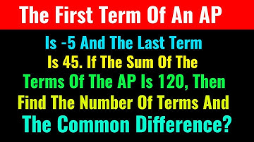The First Term Of An AP Is -5 And The Last Term Is 45. If The Sum Of The Terms Of The AP Is 120, The