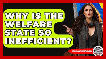 Why Is The Welfare State So Inefficient? - Learn About Libertarianism