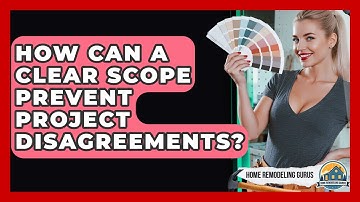 How Can A Clear Scope Prevent Project Disagreements? - Home Remodeling Gurus
