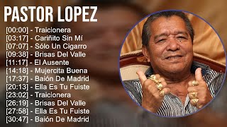 Pastor Lopez 2024 MIX Las Mejores Canciones - Traicionera, Cariñito Sin Mí, Sólo Un Cigarro, Bri...