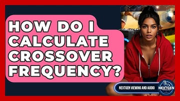 How Do I Calculate Crossover Frequency? - NextGen Viewing and Audio