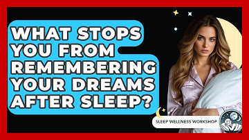 What Stops You From Remembering Your Dreams After Sleep? - Sleep Wellness Workshop