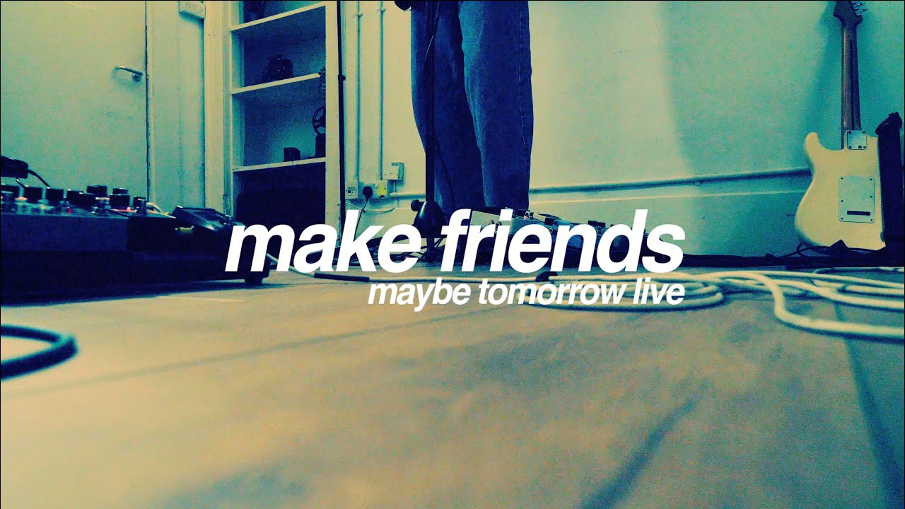 Watch Make Friends - Maybe Tomorrow (Live Session) on YouTube Watch Make Friends - Maybe Tomorrow (Live Session) on YouTube