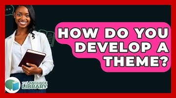 How Do You Develop A Theme? - The Language Library