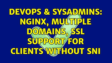 DevOps & SysAdmins: nginx, multiple domains, ssl support for clients without SNI (2 Solutions!!)