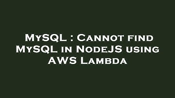 MySQL : Cannot find MySQL in NodeJS using AWS Lambda