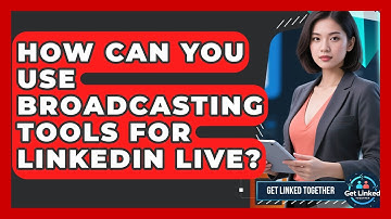 How Can You Use Broadcasting Tools For LinkedIn Live? - Get Linked Together