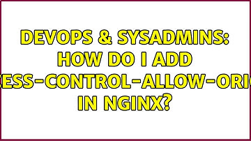 DevOps & SysAdmins: How do I add Access-Control-Allow-Origin in NGINX? (7 Solutions!!)