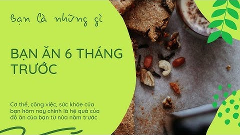 Bạn là nhưng gì bạn ăn 6 tháng trước năm 2024