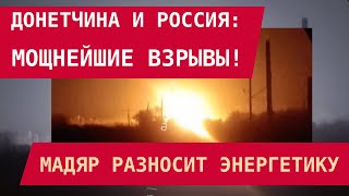 Донетчина и Россия: Мощнейшие взрывы! Мадяр разносит энергетику
