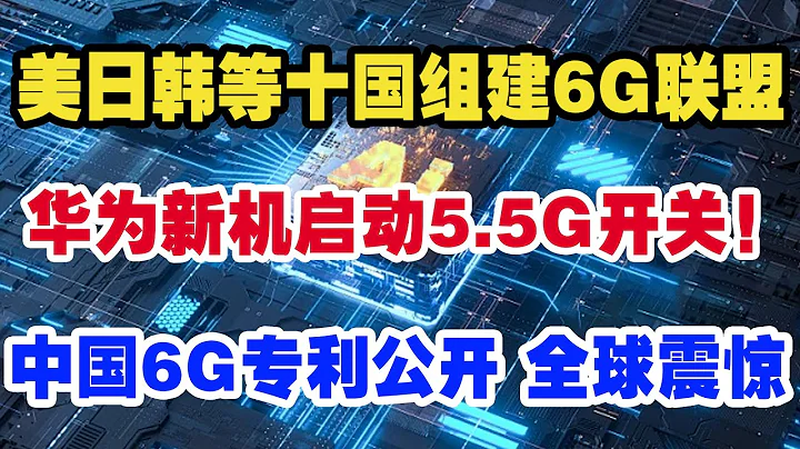 美日韩等十国组建6G联盟，华为新机启动5.5G开关！中国6G专利公开 全球震惊 - 天天要闻