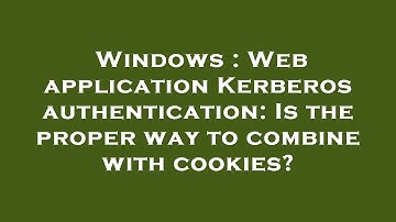 Windows : Web application Kerberos authentication: Is the proper way to combine with cookies?