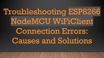 Troubleshooting ESP8266 NodeMCU WiFiClient Connection Errors: Causes and Solutions