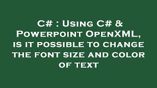 C# : Using C# & Powerpoint OpenXML, is it possible to change the font size and color of text