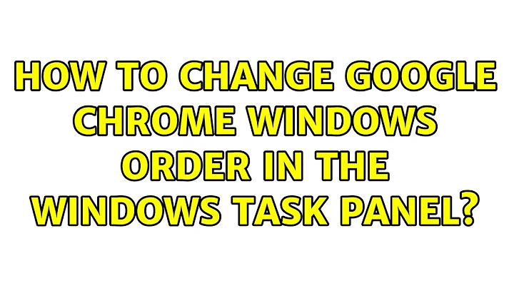 How to change Google chrome windows order in the Windows task panel? (4 Solutions!!)