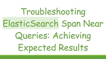 Troubleshooting ElasticSearch Span Near Queries: Achieving Expected Results
