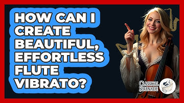 How Can I Create Beautiful, Effortless Flute Vibrato? - Classical Serenade