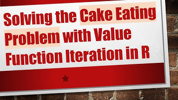 Solving the Cake Eating Problem with Value Function Iteration in R