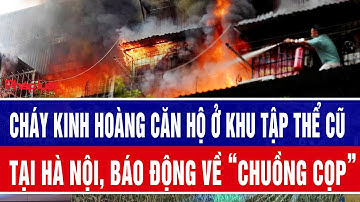 Cháy kinh hoàng căn hộ ở khu tập thể cũ tại Hà Nội, báo động về “chuồng cọp"