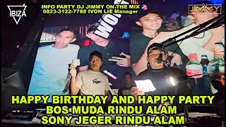 HAPPY BIRTHDAY AND HAPPY PARTY BOS MUDA RINDU ALAM SONY JEGER RINDU ALAM BY DJ JIMMY ON THE MIX