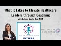 What it takes to elevate healthcare leaders through coaching