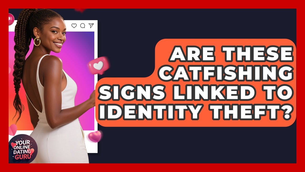 Are These Catfishing Signs Linked To Identity Theft? - Your Online Dating Guru