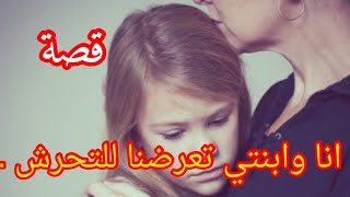 قصة انا وابنتي تعرضنا للتحرش ...! 😔