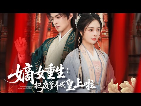 一口气看完全集丨前世惨死嫡妹手，重生嫡女掀翻东宫算计，选纨绔王爷为父，逆转命运《嫡女重生：把废爹养成皇上啦》