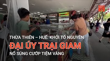 THỪA THIÊN – HUẾ: KHỞI TỐ NGUYÊN ĐẠI ÚY TRẠI GIAM NỔ SÚNG CƯỚP TIỆM VÀNG  | VTC9