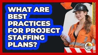 What Are Best Practices For Project Staffing Plans?