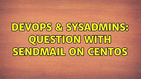DevOps & SysAdmins: Question with sendmail on CentOS (2 Solutions!!)