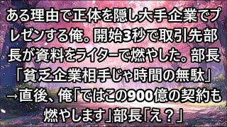 ある理由で正体を隠し大手企業でプレゼンする俺。開始3秒で取引先部長が資料をライターで燃やした。部長「貧乏企業相手じゃ時間の無駄w」→直後、俺「ではこの900億の契約も燃やします」部長「え？」