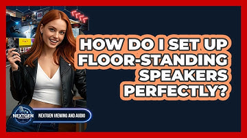How Do I Set Up Floor-standing Speakers Perfectly? - NextGen Viewing and Audio