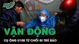 Gay Cấn Hành Trình Vận Động Cụ Ông 95 Tuổi Từ Chối Đi Trú Bão: “Già Rồi, Ra Đi Cũng Được” | SKĐS