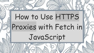 How to Use HTTPS Proxies with Fetch in JavaScript