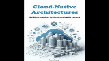 Cloud-Native Architectures: Building Scalable, Resilient, and Agile Systems - James Ferry
