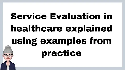Service Evaluation in healthcare explained using p...