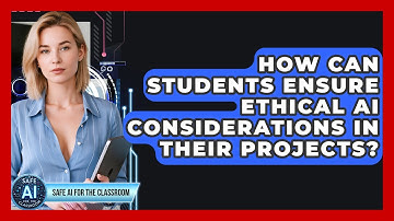 How Can Students Ensure Ethical AI Considerations In Their Projects? - Safe AI for The Classroom