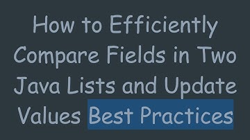 How to Efficiently Compare Fields in Two Java Lists and Update Values Best Practices