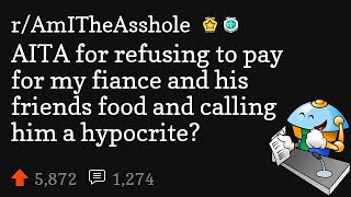 AITA for refusing to pay for my fiance and his friends food and calling him a hypocrite?