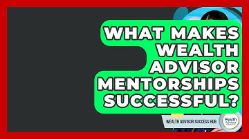 What Makes Wealth Advisor Mentorships Successful? - Wealth Advisor Success Hub
