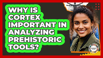 Why Is Cortex Important In Analyzing Prehistoric Tools? - Anthropology Insights