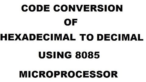 CODE CONVERSION OF  HEXADECIMAL TO DECIMAL NUMBER USING 8085 MICROPROCESSOR