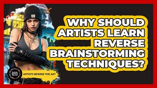 Why Should Artists Learn Reverse Brainstorming Techniques - Artists Behind the Art