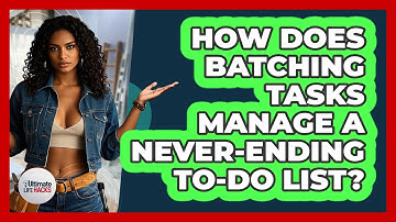 How Does Batching Tasks Manage A Never-ending To-do List? - Ultimate Life Hacks